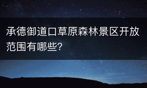 承德御道口草原森林景区开放范围有哪些？