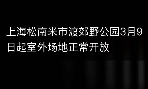 上海松南米市渡郊野公园3月9日起室外场地正常开放