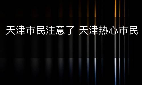 天津市民注意了 天津热心市民