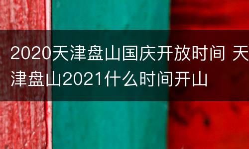 2020天津盘山国庆开放时间 天津盘山2021什么时间开山