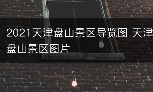 2021天津盘山景区导览图 天津盘山景区图片