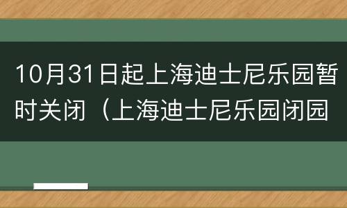 10月31日起上海迪士尼乐园暂时关闭（上海迪士尼乐园闭园了吗）