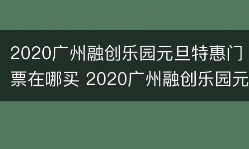 2020广州融创乐园元旦特惠门票在哪买 2020广州融创乐园元旦特惠门票在哪买的