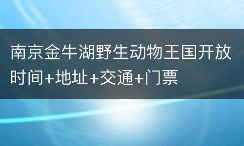 南京金牛湖野生动物王国开放时间+地址+交通+门票