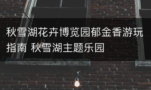 秋雪湖花卉博览园郁金香游玩指南 秋雪湖主题乐园