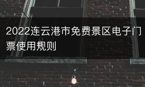 2022连云港市免费景区电子门票使用规则
