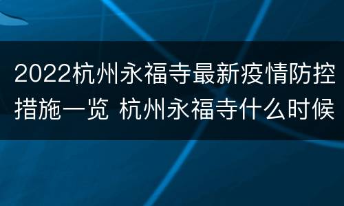 2022杭州永福寺最新疫情防控措施一览 杭州永福寺什么时候重新开放