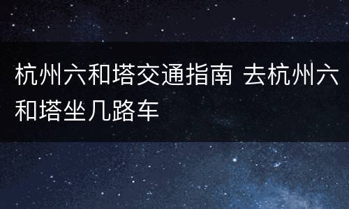 杭州六和塔交通指南 去杭州六和塔坐几路车