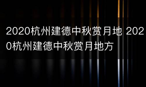 2020杭州建德中秋赏月地 2020杭州建德中秋赏月地方