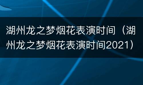 湖州龙之梦烟花表演时间（湖州龙之梦烟花表演时间2021）