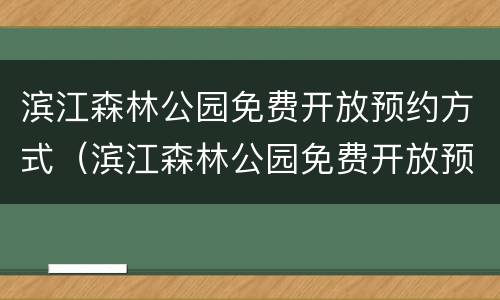 滨江森林公园免费开放预约方式（滨江森林公园免费开放预约方式有几种）