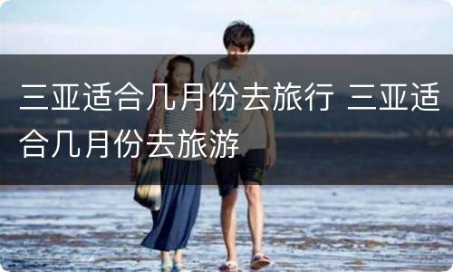 三亚适合几月份去旅行 三亚适合几月份去旅游
