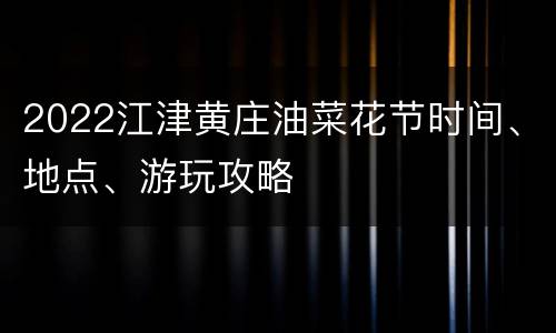 2022江津黄庄油菜花节时间、地点、游玩攻略