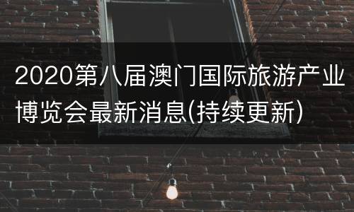 2020第八届澳门国际旅游产业博览会最新消息(持续更新)