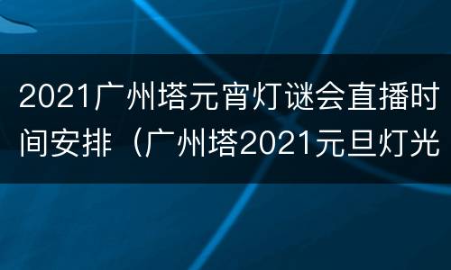 2021广州塔元宵灯谜会直播时间安排（广州塔2021元旦灯光秀）