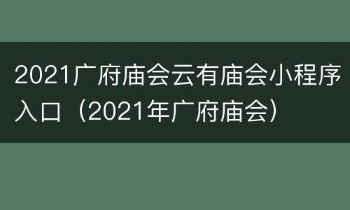 2021广府庙会云有庙会小程序入口（2021年广府庙会）