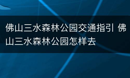 佛山三水森林公园交通指引 佛山三水森林公园怎样去