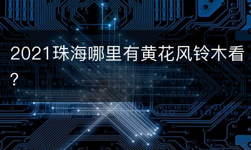 2021珠海哪里有黄花风铃木看？