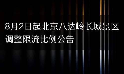 8月2日起北京八达岭长城景区调整限流比例公告