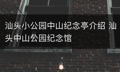 汕头小公园中山纪念亭介绍 汕头中山公园纪念馆