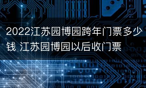 2022江苏园博园跨年门票多少钱 江苏园博园以后收门票