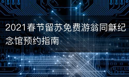 2021春节留苏免费游翁同龢纪念馆预约指南