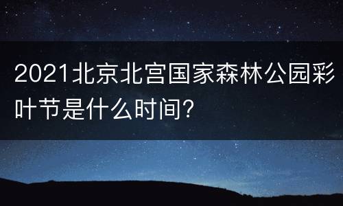 2021北京北宫国家森林公园彩叶节是什么时间?