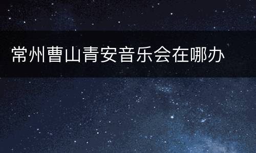 常州曹山青安音乐会在哪办