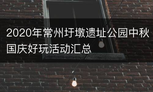 2020年常州圩墩遗址公园中秋国庆好玩活动汇总