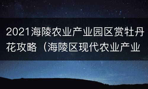2021海陵农业产业园区赏牡丹花攻略（海陵区现代农业产业园）