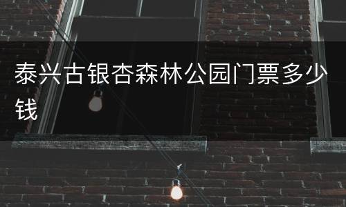 泰兴古银杏森林公园门票多少钱