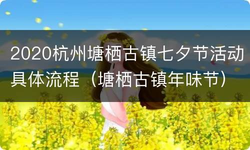 2020杭州塘栖古镇七夕节活动具体流程（塘栖古镇年味节）