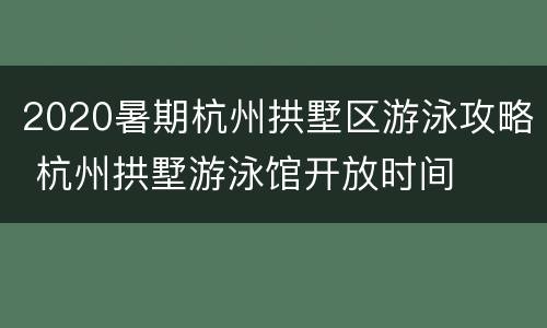 2020暑期杭州拱墅区游泳攻略 杭州拱墅游泳馆开放时间