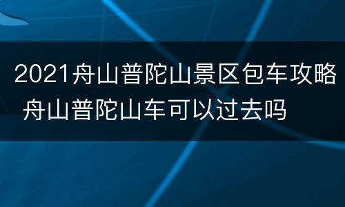 2021舟山普陀山景区包车攻略 舟山普陀山车可以过去吗