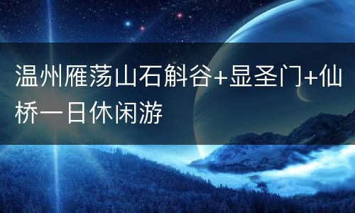 温州雁荡山石斛谷+显圣门+仙桥一日休闲游