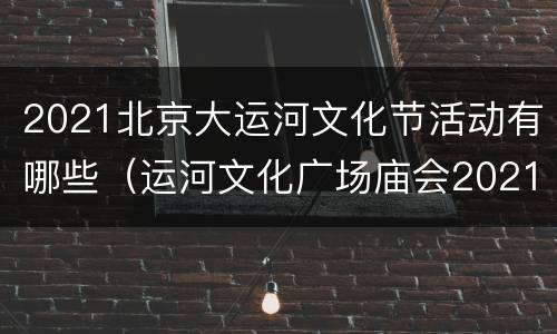 2021北京大运河文化节活动有哪些（运河文化广场庙会2021）