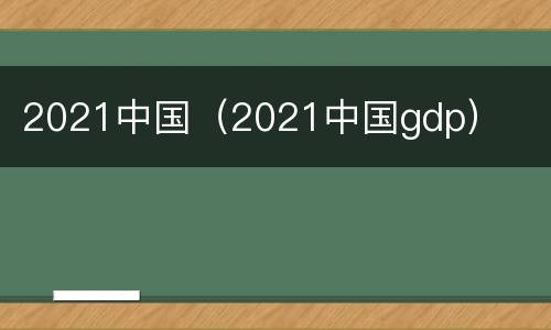 2021中国（2021中国gdp）