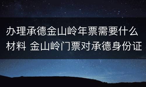 办理承德金山岭年票需要什么材料 金山岭门票对承德身份证有优惠吗