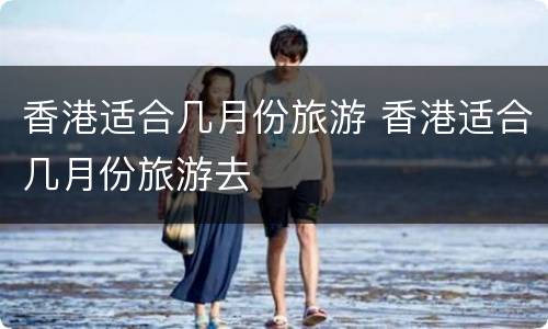 香港适合几月份旅游 香港适合几月份旅游去