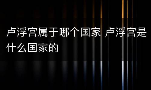 卢浮宫属于哪个国家 卢浮宫是什么国家的