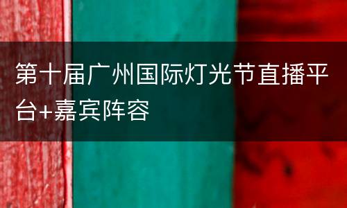 第十届广州国际灯光节直播平台+嘉宾阵容