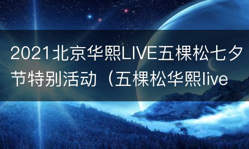 2021北京华熙LIVE五棵松七夕节特别活动（五棵松华熙live营业时间）