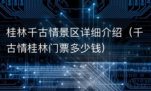 桂林千古情景区详细介绍（千古情桂林门票多少钱）