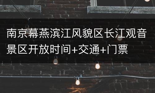 南京幕燕滨江风貌区长江观音景区开放时间+交通+门票