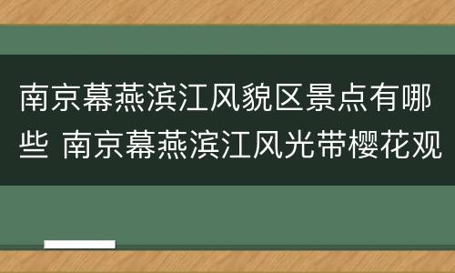 南京幕燕滨江风貌区景点有哪些 南京幕燕滨江风光带樱花观赏