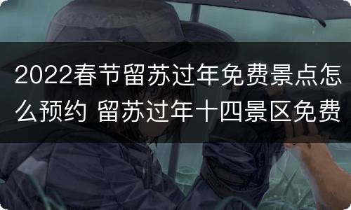 2022春节留苏过年免费景点怎么预约 留苏过年十四景区免费游