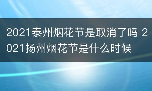 2021泰州烟花节是取消了吗 2021扬州烟花节是什么时候