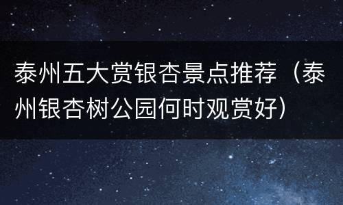 泰州五大赏银杏景点推荐（泰州银杏树公园何时观赏好）
