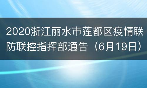2020浙江丽水市莲都区疫情联防联控指挥部通告（6月19日）