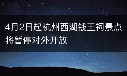 4月2日起杭州西湖钱王祠景点将暂停对外开放